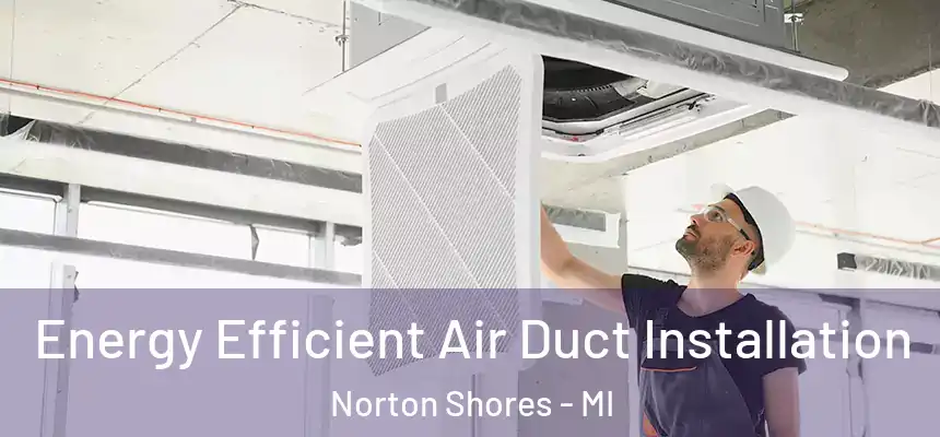  Energy Efficient Air Duct Installation Norton Shores - MI