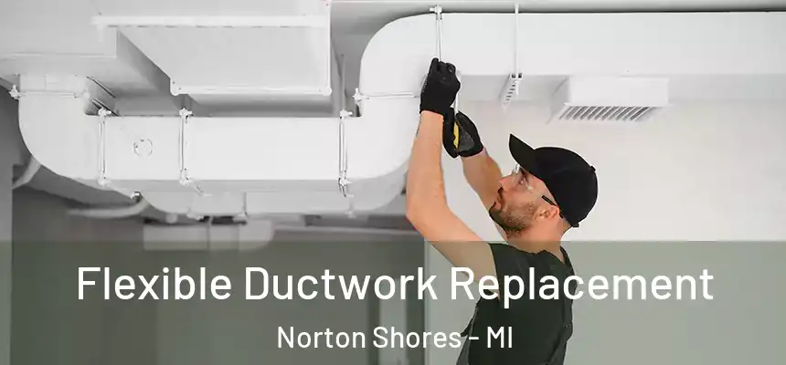  Flexible Ductwork Replacement Norton Shores - MI